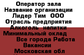 Оператор зала › Название организации ­ Лидер Тим, ООО › Отрасль предприятия ­ Алкоголь, напитки › Минимальный оклад ­ 29 000 - Все города Работа » Вакансии   . Московская обл.,Красноармейск г.